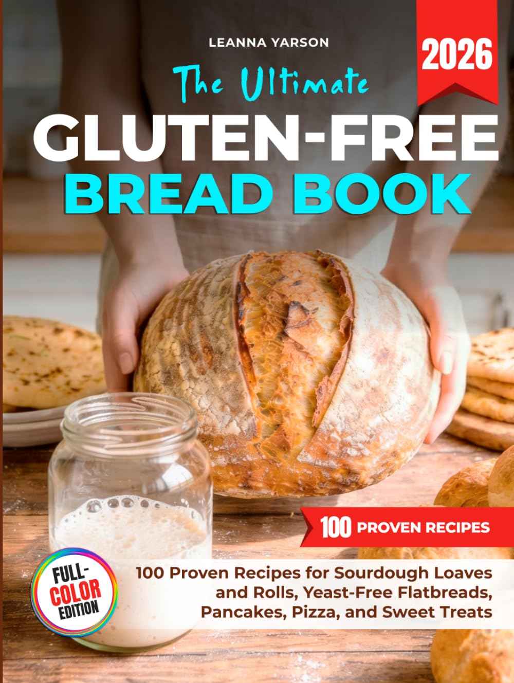 The Ultimate Gluten-Free Bread Book: 100 Proven Recipes for Sourdough Loaves and Rolls, Yeast-Free Flatbreads, Pancakes, Pizza, and Sweet Treats (The Artisan Baking Collection)