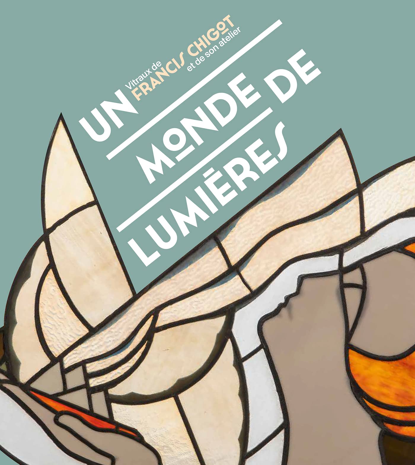 Un monde de lumières: Vitraux de Francis Chigot et de son atelier