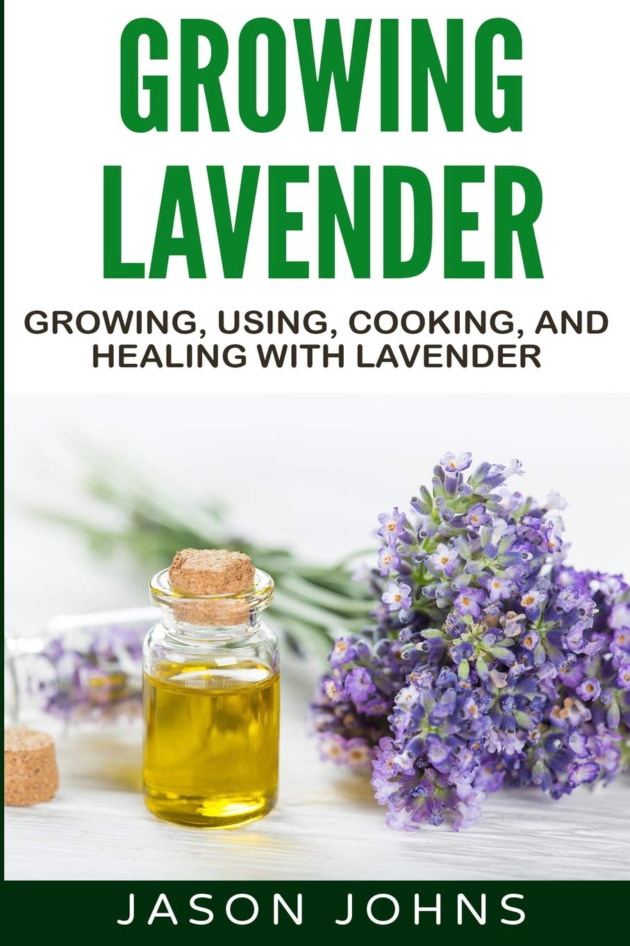 Growing Lavender - Growing, Using, Cooking and Healing with Lavender: The Complete Guide to Lavender: 45 (Inspiring Gardening Ideas)