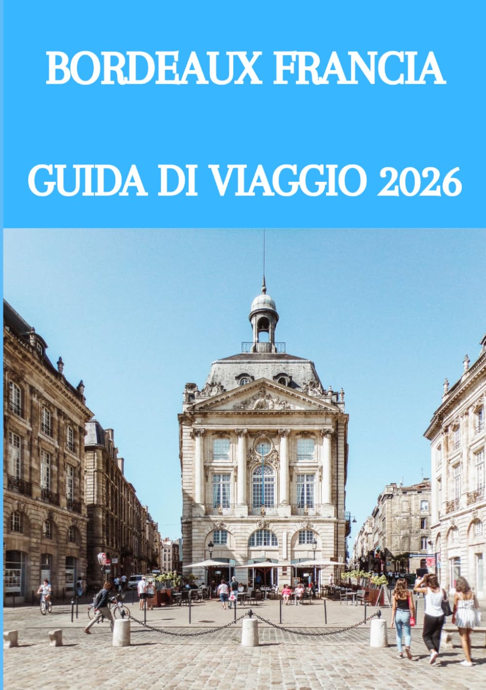 BORDEAUX FRANCIA GUIDA DI VIAGGIO 2026: La guida definitiva per intenditori al mondo del vino, della cultura, dei tesori nascosti e delle esperienze indimenticabili nel sud-ovest della Francia.