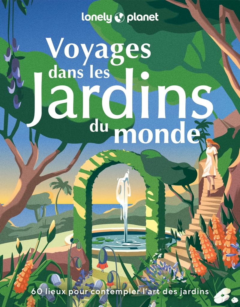 Lonely Planet - Voyages dans les jardins du monde: 60 lieux pour contempler l¿art des jardins