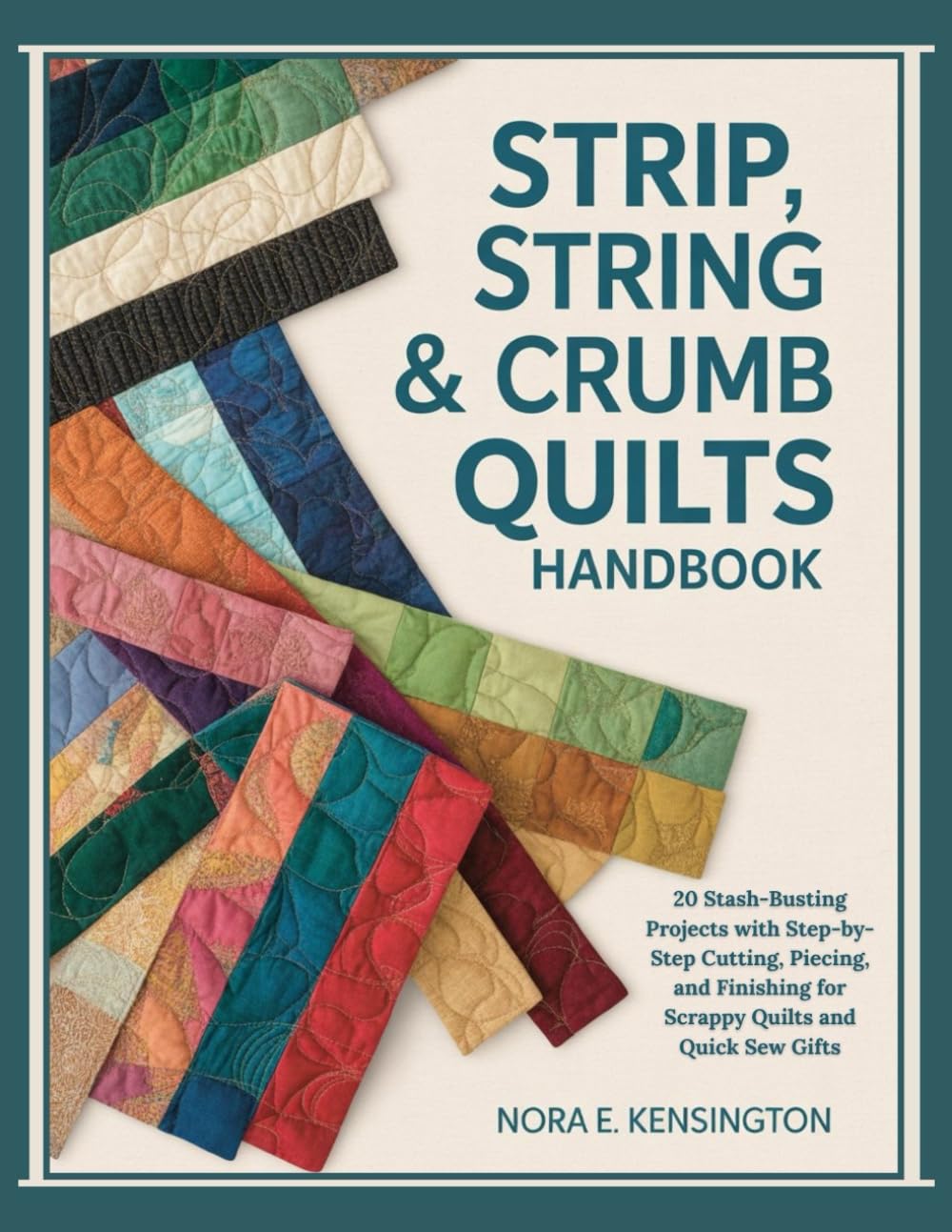STRIP, STRING & CRUMB QUILTS HANDBOOK: 20 Stash-Busting Projects with Step-by-Step Cutting, Piecing, and Finishing for Scrappy Quilts and Quick Sew Gifts