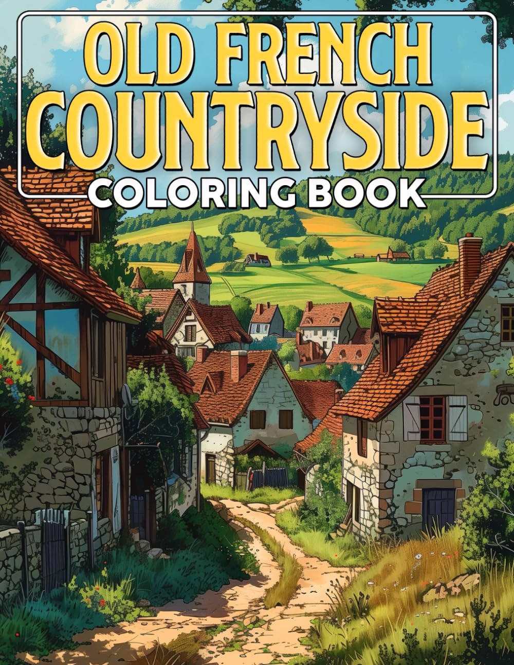 Old French Countryside Coloring Book: Journey to the Picturesque Past with Enchanting Rural Area Coloring Pages with Serene Home and Peaceful Images for Stress Relief and Relaxation