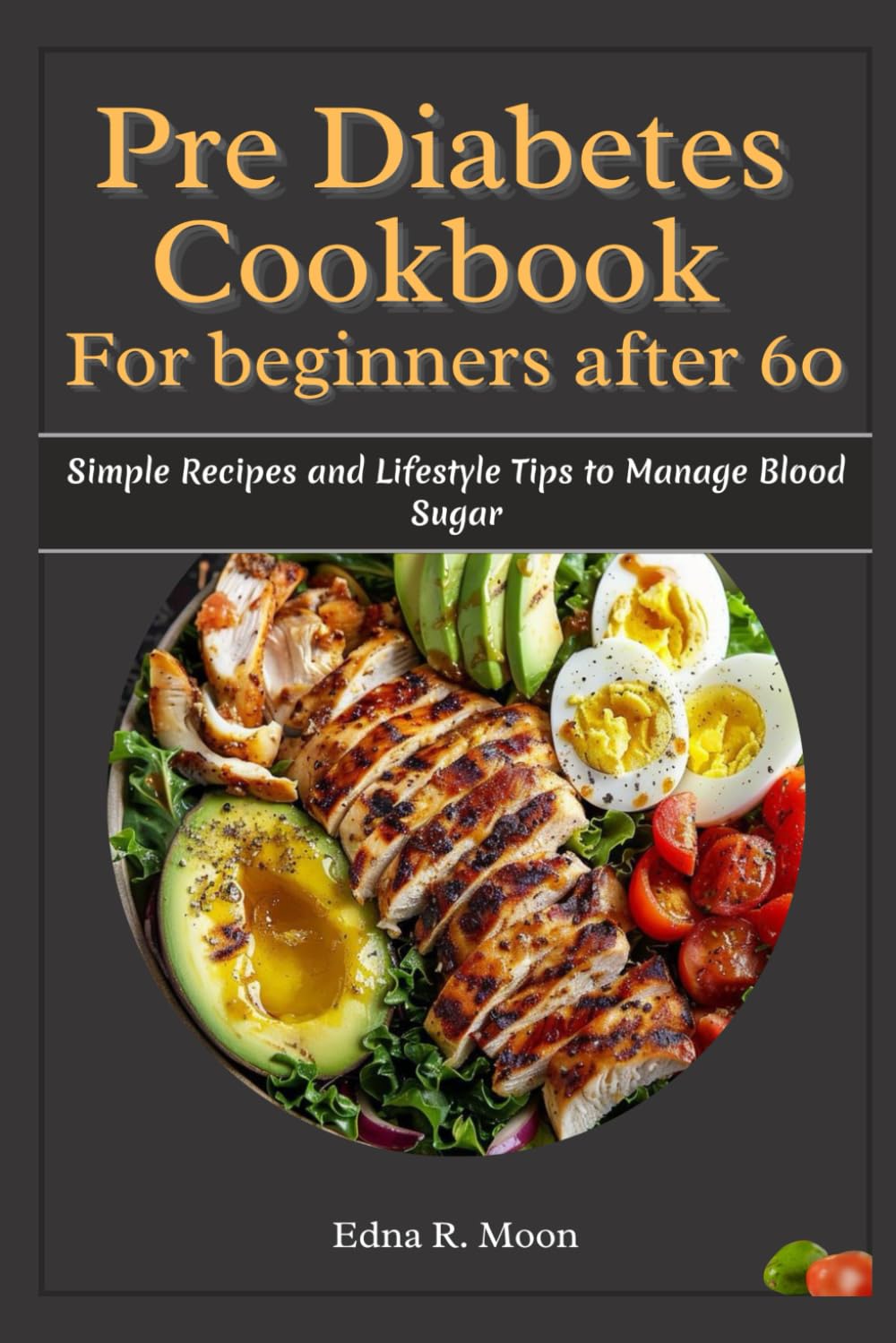 Pre-Diabetes Cookbook for Beginners After 60: Simple Recipes and Lifestyle Tips to Manage Blood Sugar