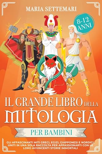 Il grande libro della mitologia per bambini: Gli affascinanti Miti Greci, Egizi, Giapponesi e Nordici; uniti in una sola raccolta per appassionarti con le loro avvincenti storie immortali (8-12 anni)