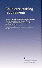 Child care staffing requirements: Hearing before the Committee on Finance, United States Senate, Ninety-fourth Congress, first session, on S. 2425 ... October 8, 1975