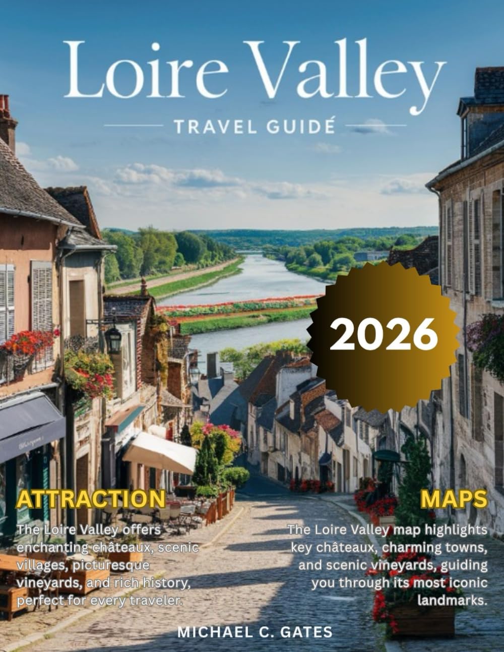 LOIRE VALLEY TRAVEL GUIDE 2025-2026:: Your pocket Guide to Exploring France's Enchanting Heart – Majestic Castles, Rolling Vineyards, Culture, festival, Picturesque Villages, and Timeless Charm