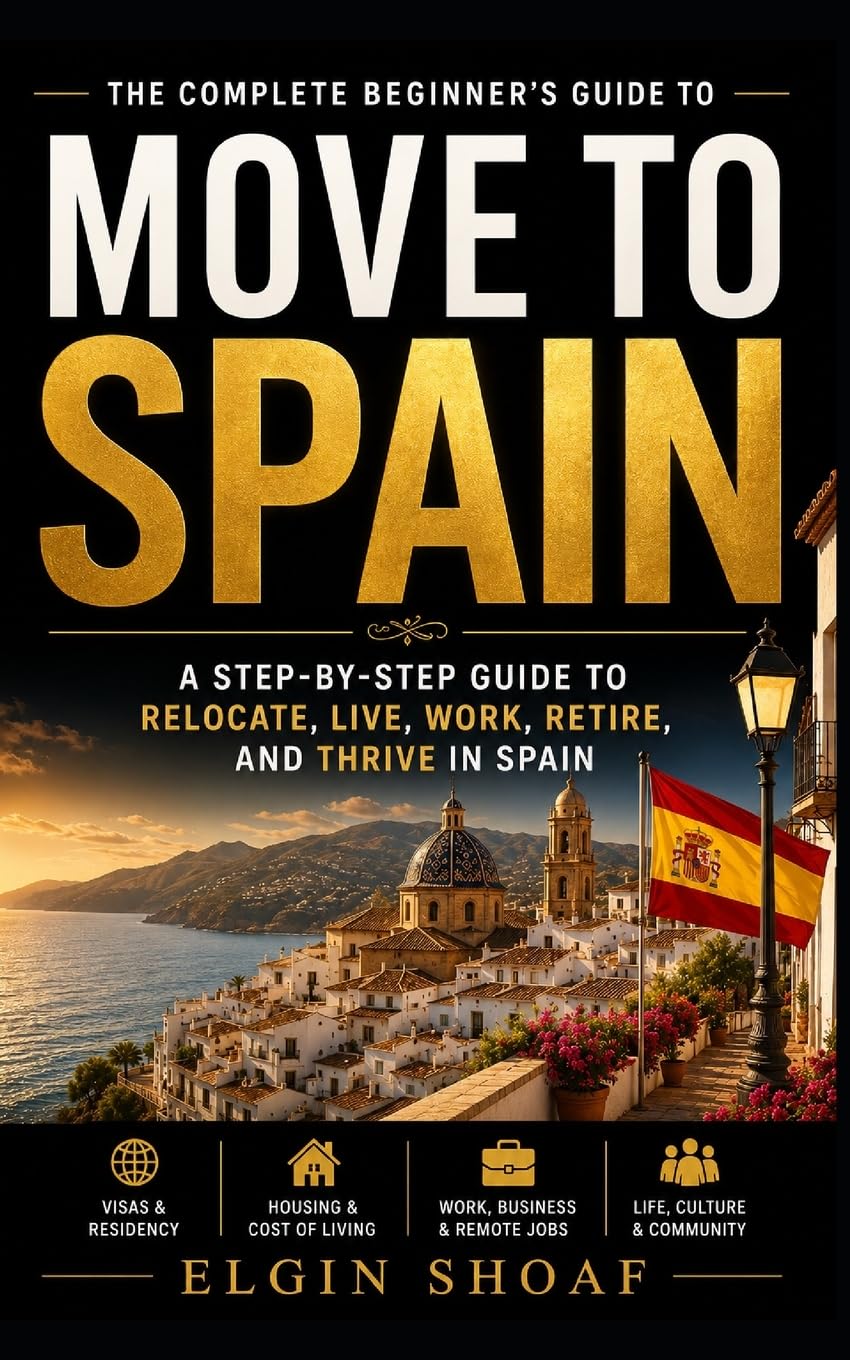MOVING TO SPAIN: Your Step-by-Step Roadmap to Affordable Living, Visas, Housing, Healthcare, Remote Work, and a Better Life Abroad