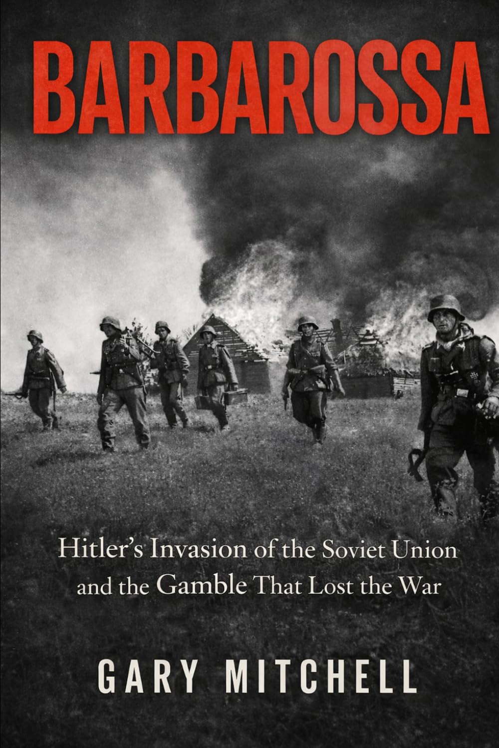 BARBAROSSA: Hitler’s Invasion of the Soviet Union and the Gamble That Lost the War: 1 (Eastern Front Inferno 1941–1945)