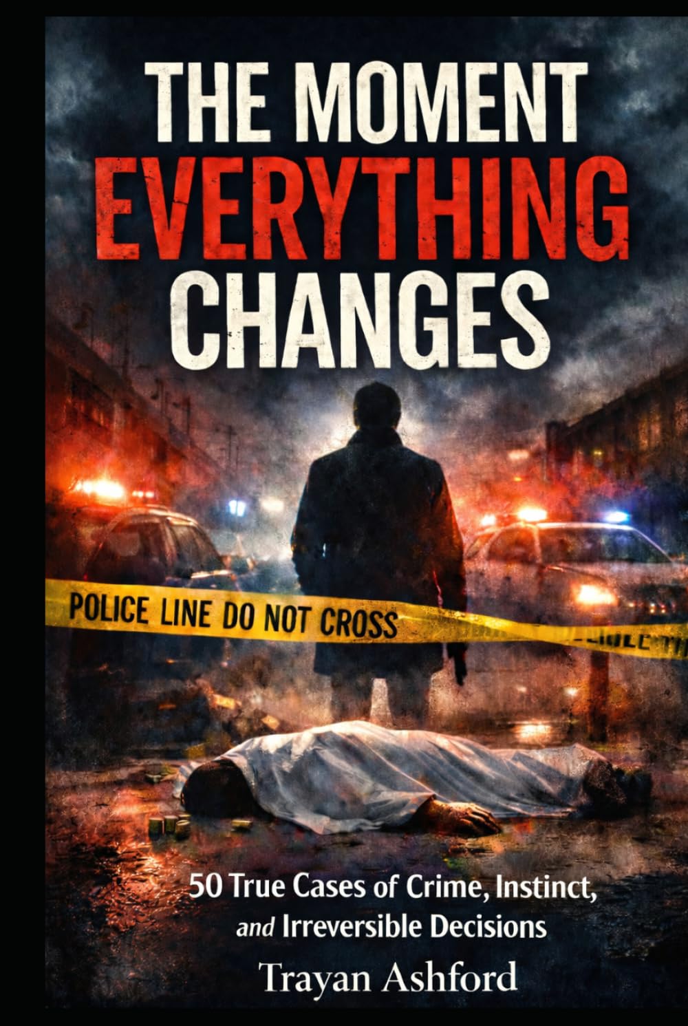 THE MOMENT EVERYTHING CHANGES: 50 True Cases of Crime, Instinct, and Irreversible Decisions