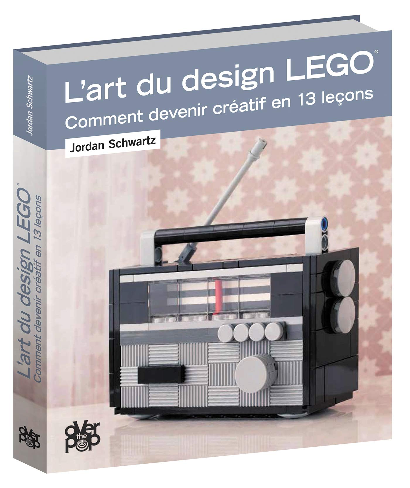 L'Art du design LEGO: Comment devenir creatif en 13 lecons