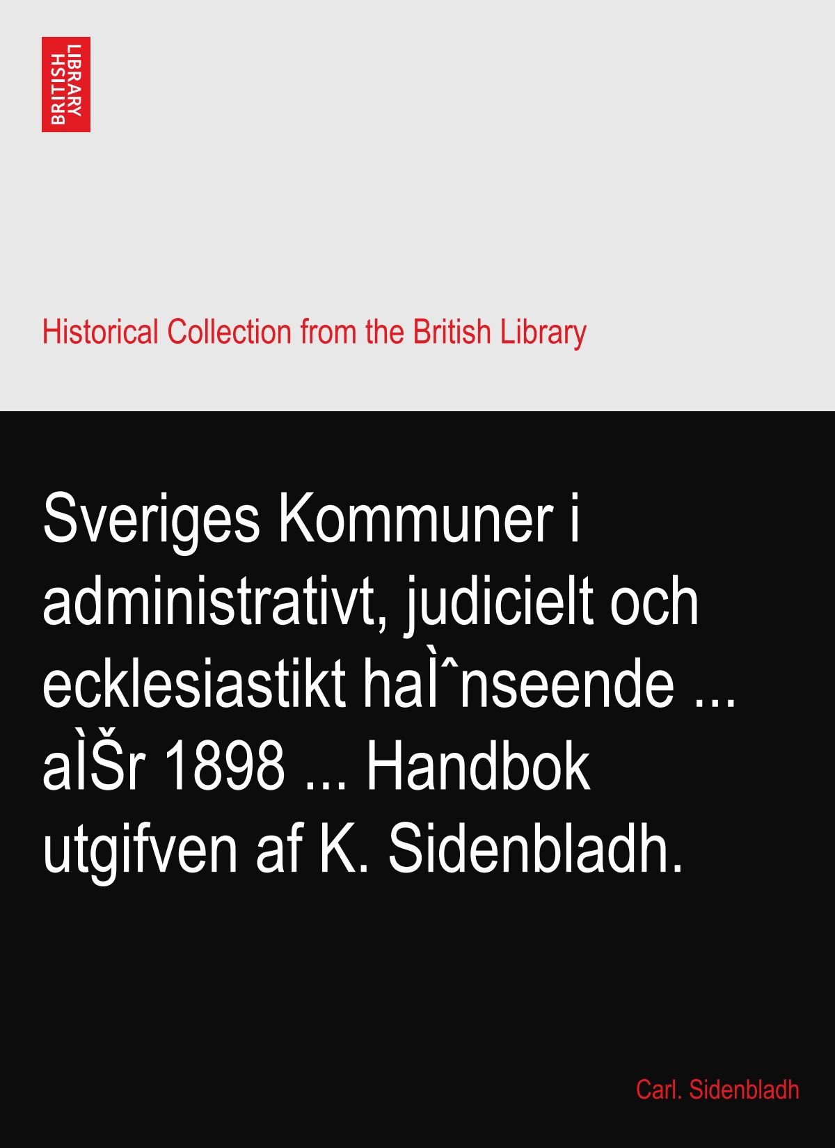 Sveriges Kommuner i administrativt, judicielt och ecklesiastikt haÌˆnseende ... aÌŠr 1898 ... Handbok utgifven af K. Sidenbladh.