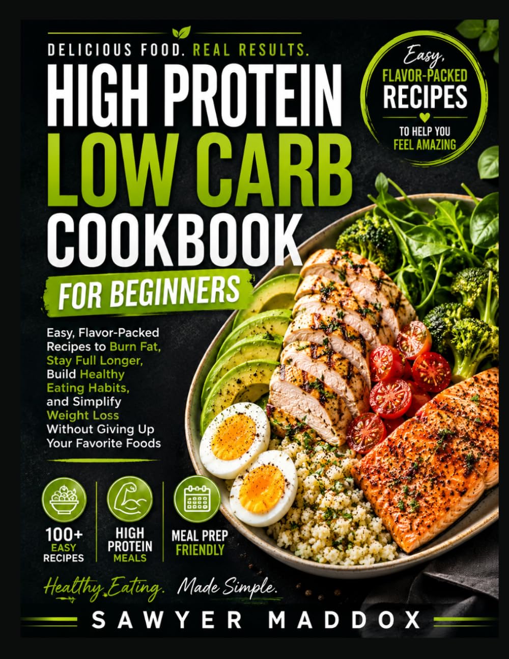 High Protein Low Carb Cookbook for Beginners: Easy, Flavor-Packed Recipes to Burn Fat, Stay Full Longer, Build Healthy Eating Habits, and Simplify Weight Loss Without Giving Up Your Favorite Foods