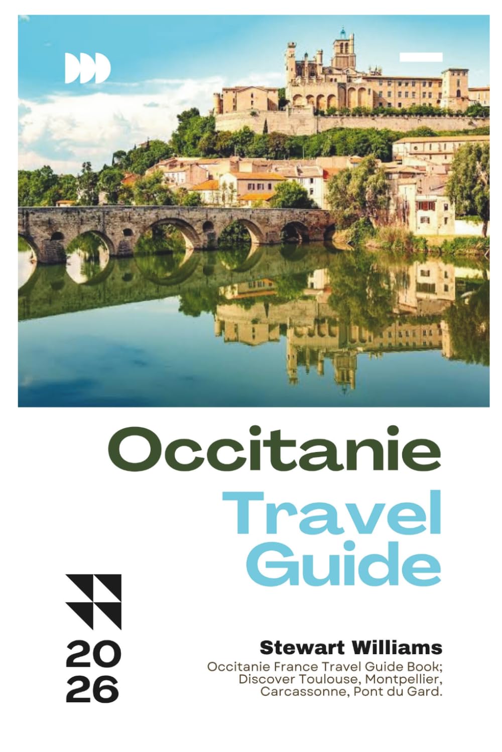 OCCITANIE TRAVEL GUIDE 2026: Occitanie France Travel Guide Book; Discover Toulouse, Montpellier, Carcassonne, Pont du Gard.