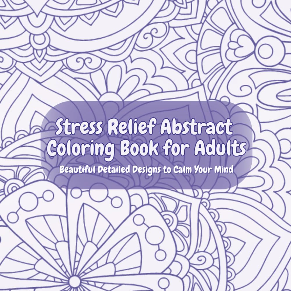 Stress Relief Abstract Coloring Book for Adults: Beautiful Detailed Designs to Calm Your Mind: Beautiful abstract illustrations for mindfulness, calm, and creative escape