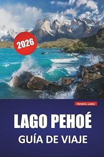 LAGO PEHOÉ GUÍA DE VIAJE 2026: Descubre joyas ocultas, senderos de senderismo, observación de fauna, gastronomía local y aventuras al aire libre en la Patagonia chilena (Spanish Edition)