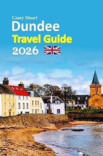 Dundee Travel Guide 2026: Escapes Revealed with Insider Culture, Riverside Landmarks, Local Dining, Hidden Corners, Easy Transport Tips, Seasonal ... and a Relaxed 6-Day Travel Itinerary and more