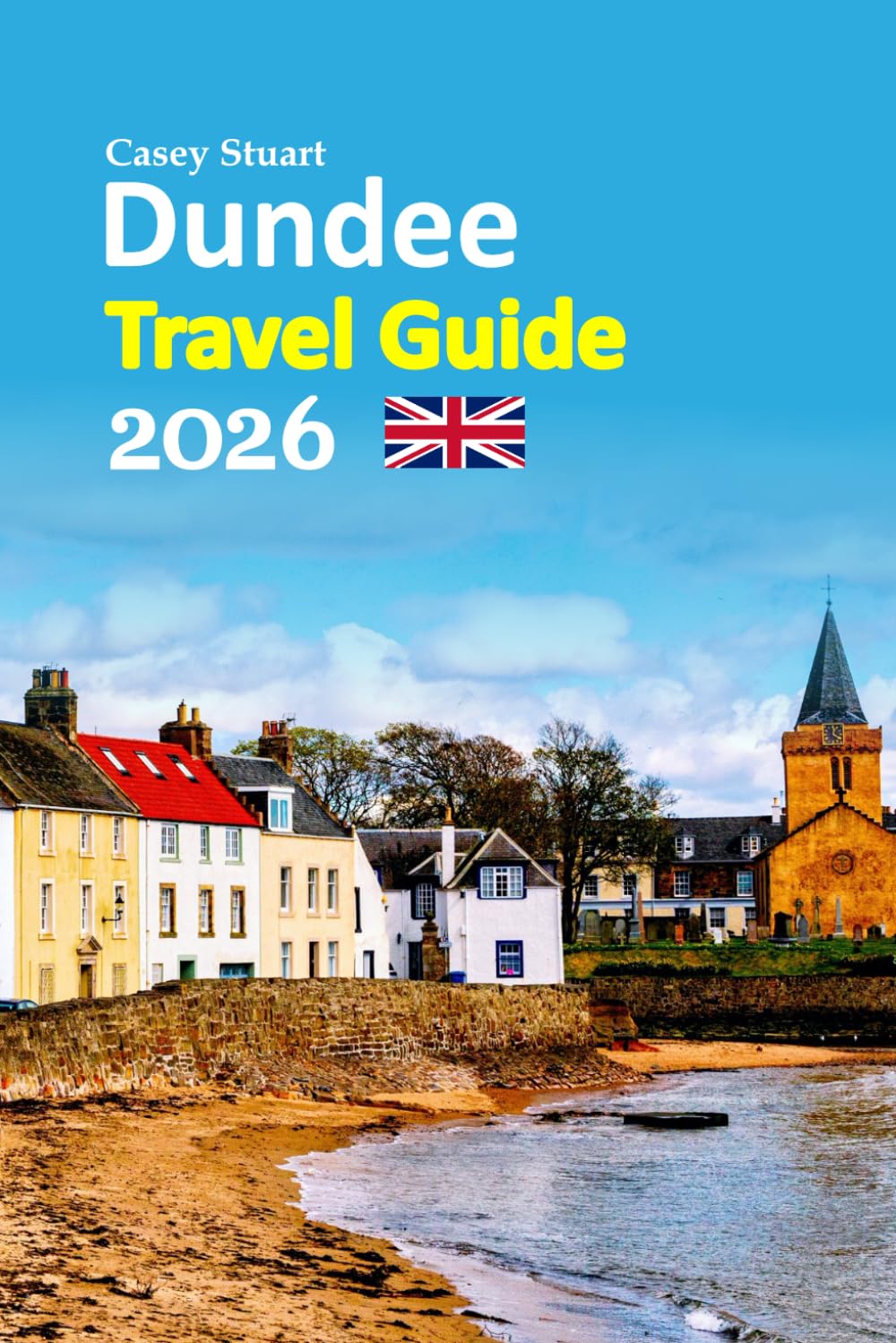 Dundee Travel Guide 2026: Escapes Revealed with Insider Culture, Riverside Landmarks, Local Dining, Hidden Corners, Easy Transport Tips, Seasonal ... and a Relaxed 6-Day Travel Itinerary and more