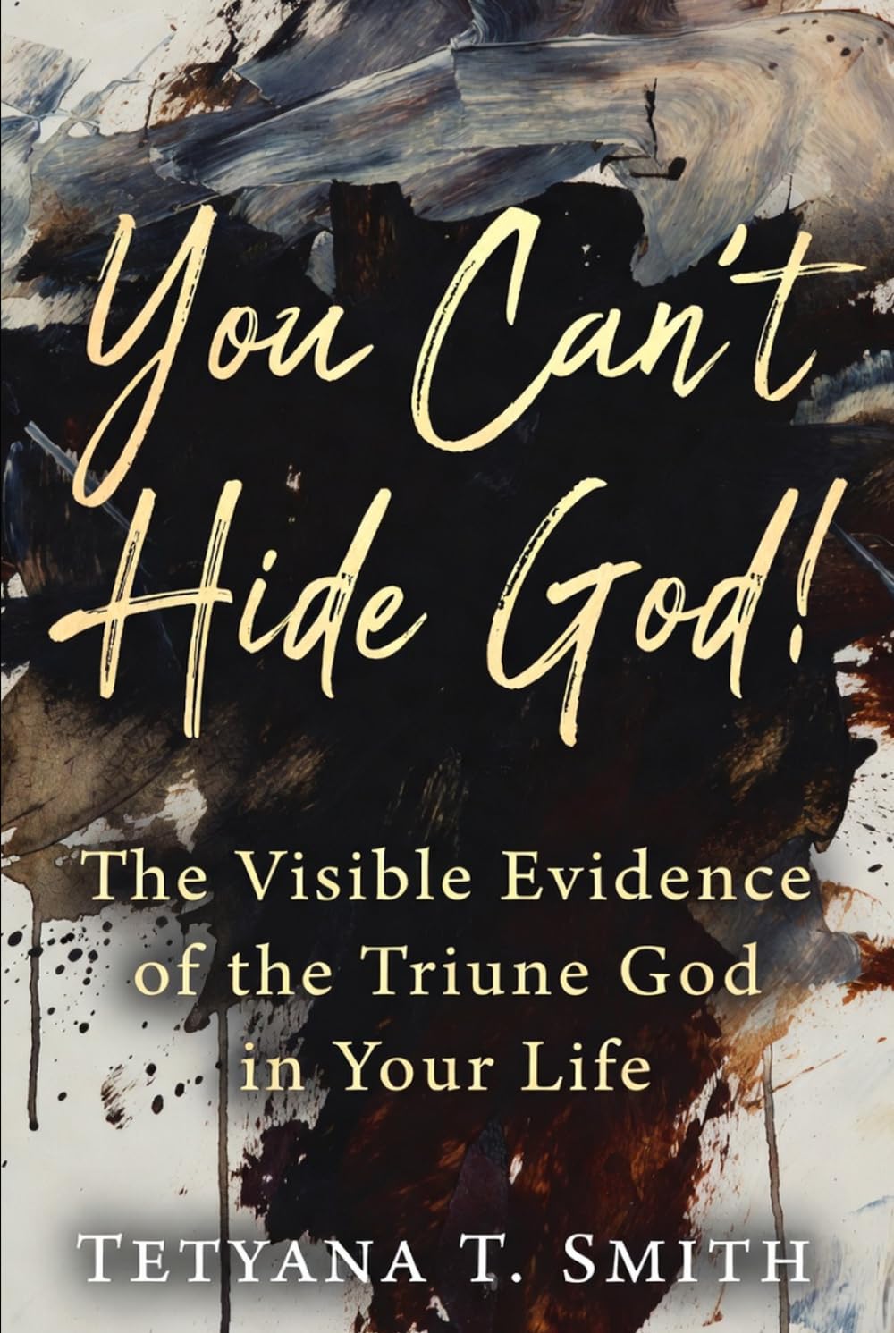 You Can’t Hide God!: The Visible Evidence of the Triune God in Your Life