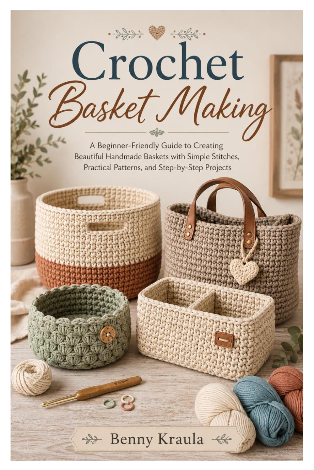 Crochet Basket Making: A Beginner-Friendly Guide to Creating Beautiful Handmade Baskets with Simple Stitches, Practical Patterns, and Step-by-Step Projects