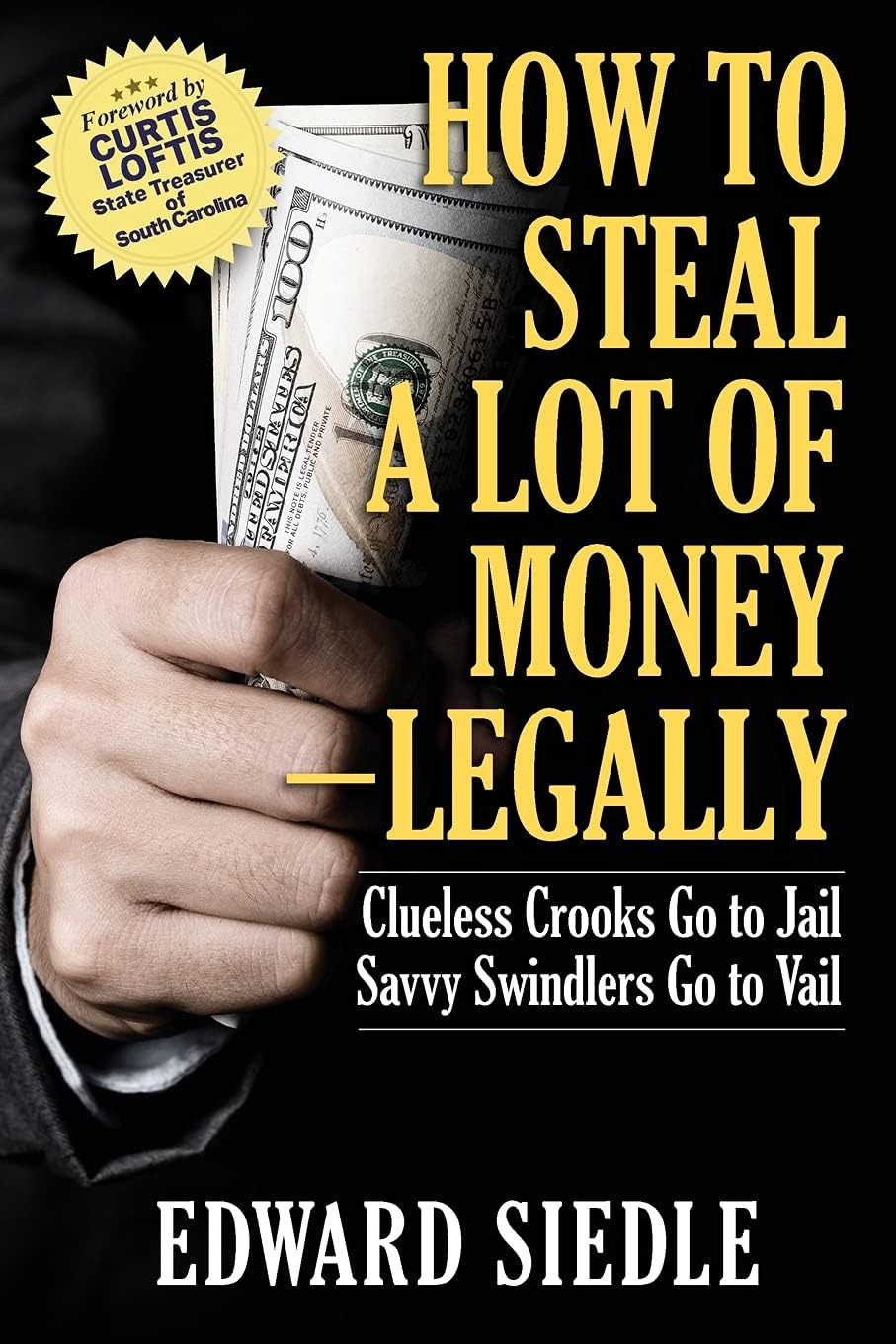How to Steal A Lot of Money -- Legally: Clueless Crooks Go to Jail, Savvy Swindlers Go to Vail Paperback – 17 May 2021