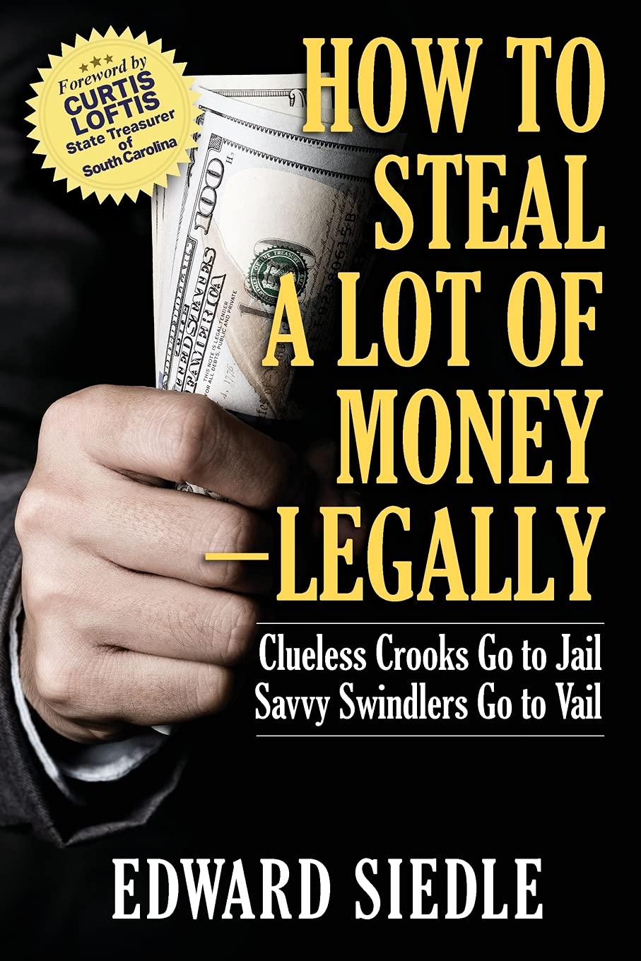 How to Steal A Lot of Money -- Legally: Clueless Crooks Go to Jail, Savvy Swindlers Go to Vail Paperback – 17 May 2021