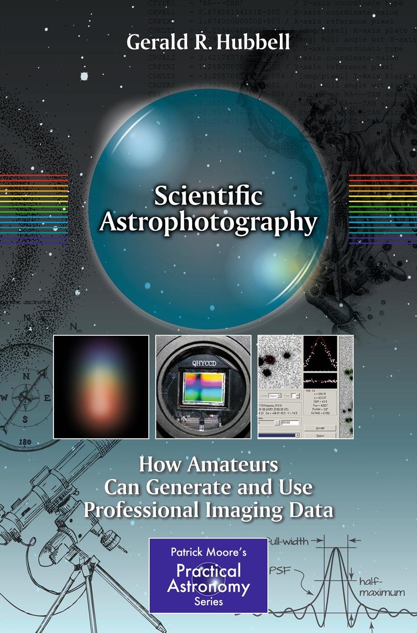 Scientific Astrophotography: How Amateurs Can Generate and Use Professional Imaging Data (The Patrick Moore Practical Astronomy Series)