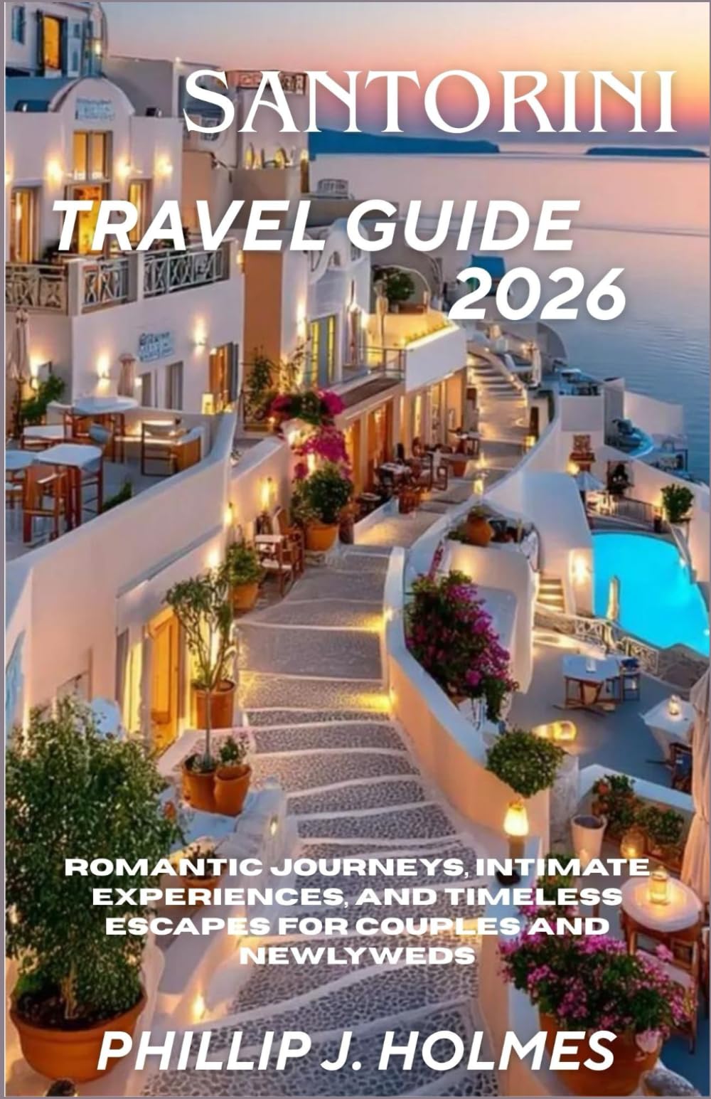 SANTORINI TRAVEL GUIDE 2026: Romantic Journeys, Intimate Experiences, and Timeless Escapes for Couples and Newlyweds