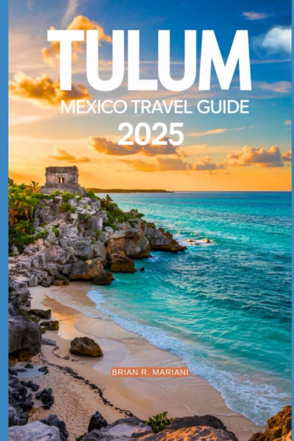 TULUM MEXICO TRAVEL GUIDE 2025: AN UPDATED GUIDE BOOK TO EXPLORING CANCUN AND PLAYA DEL CARMEN BEACH ADVENTURE AND ACTIVITIES IN TULUM (The Adventurer's Library)