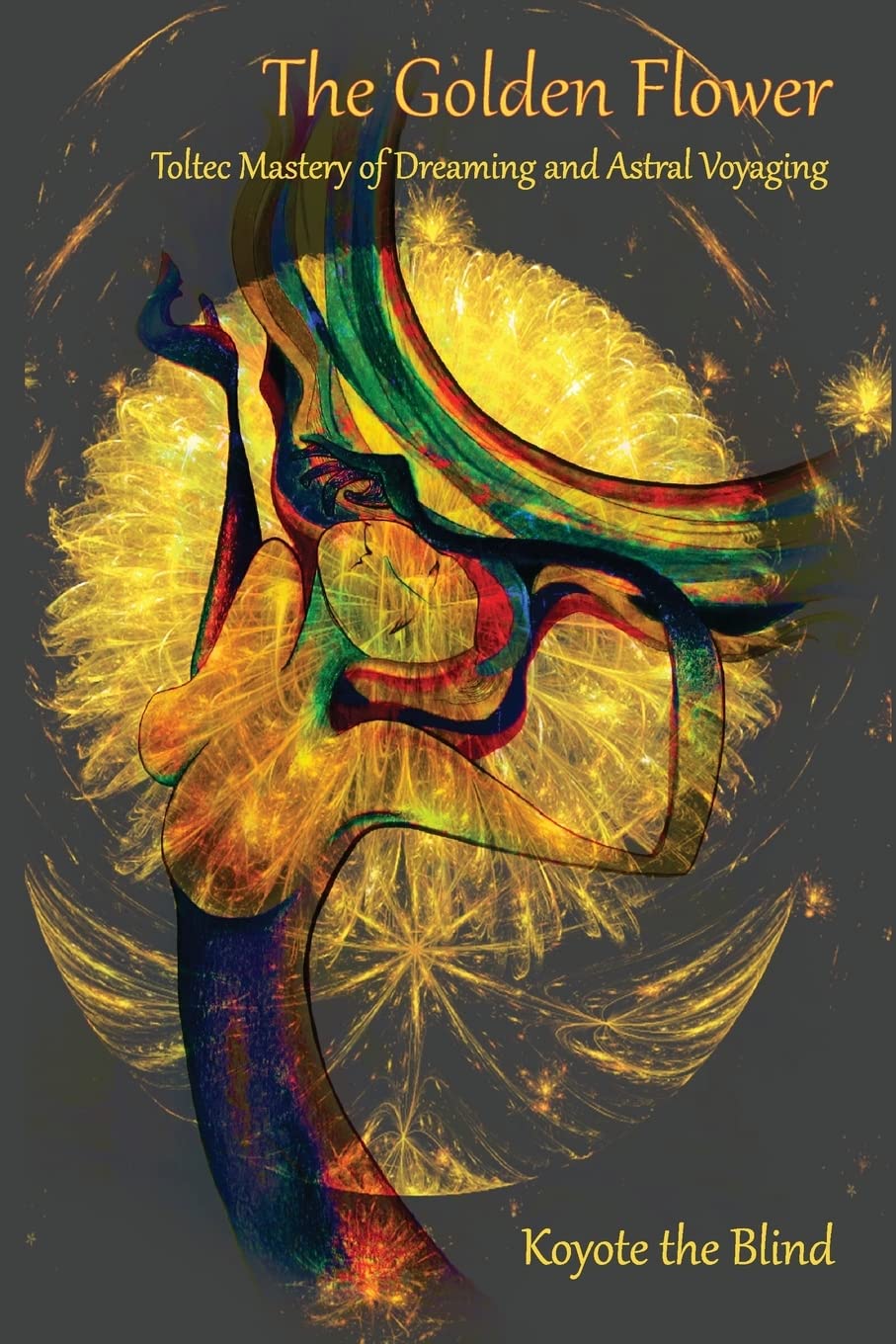 The Golden Flower: Toltec Mastery of Dreaming and Astral Voyaging (Consciousness Classics)