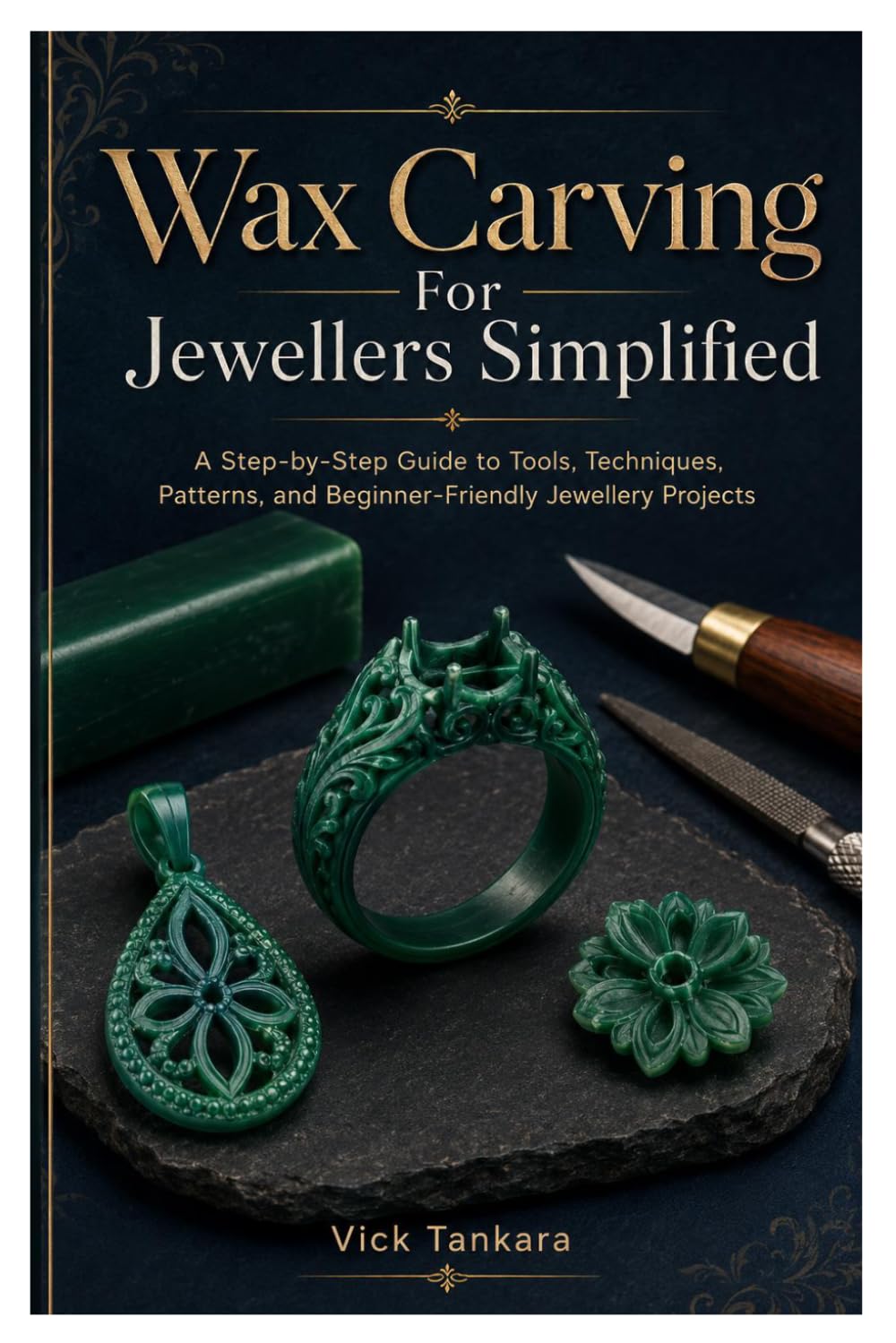 Wax Carving For Jewellers Simplified: A Step-by-Step Guide to Tools, Techniques, Patterns, and Beginner-Friendly Jewellery Projects