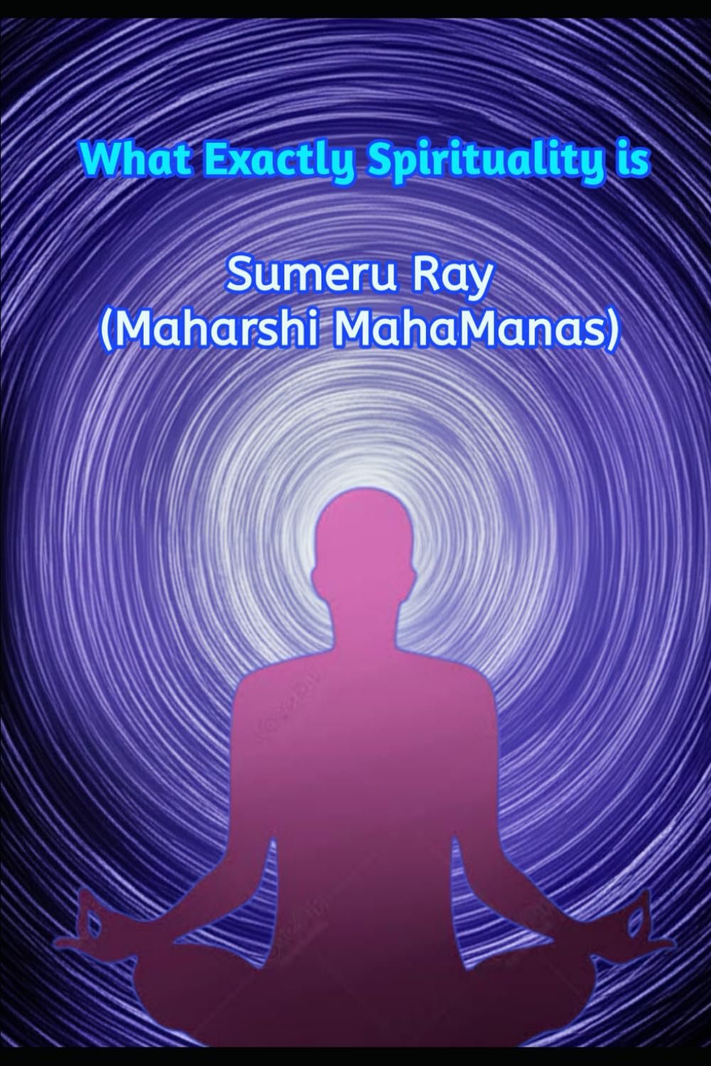What Exactly Spirituality is: Learn true (Reasonable) spirituality and become an enlightened Human Being and true spiritual leader