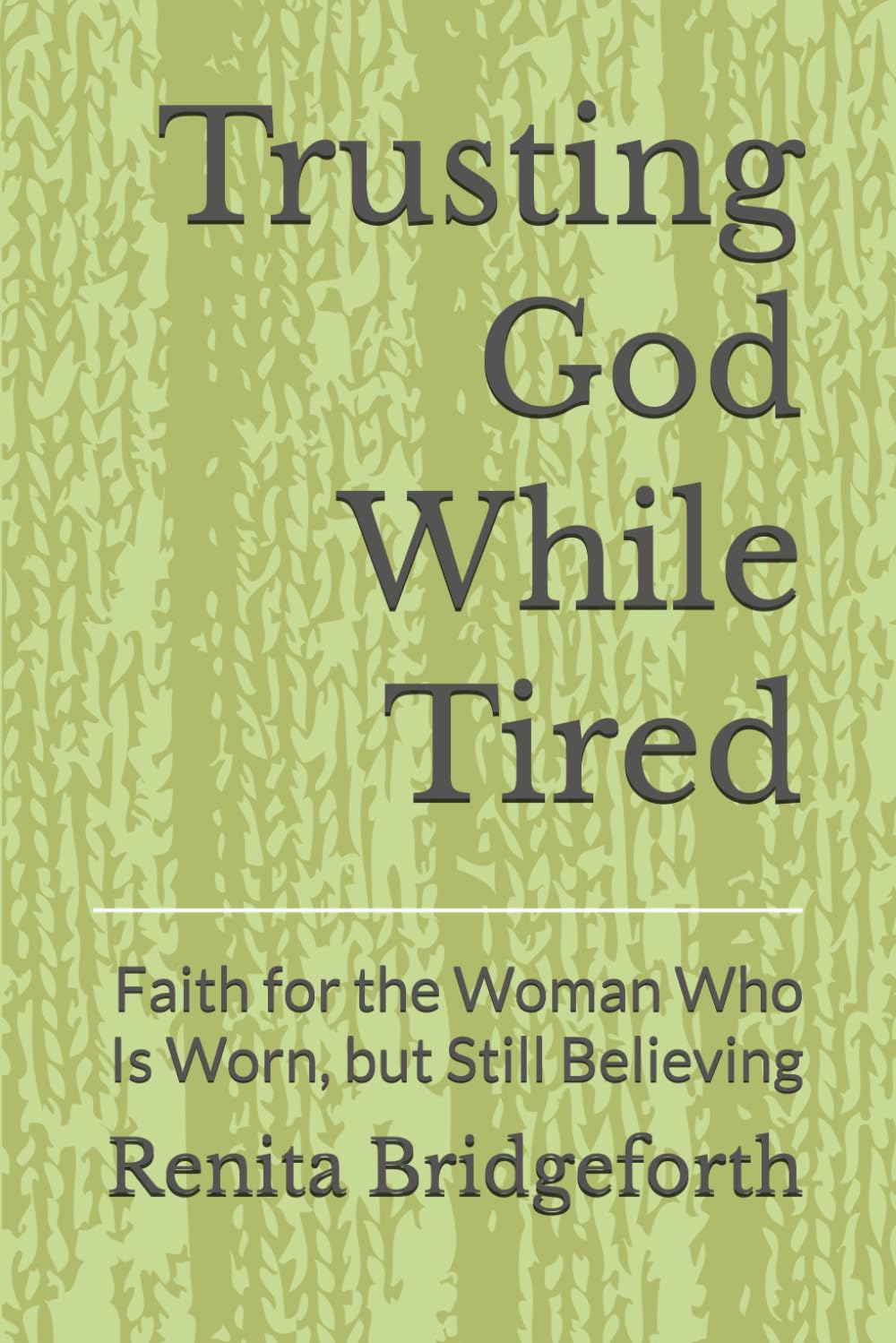 Trusting God While Tired: Faith for the Woman Who Is Worn, but Still Believing