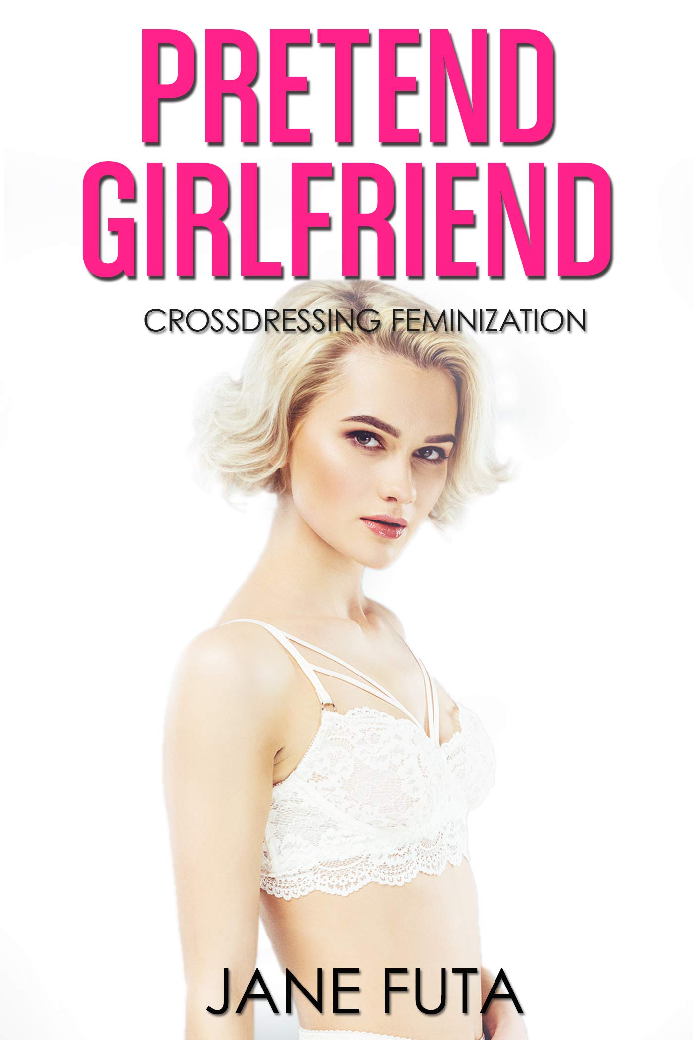 Pretend Girlfriend: Transgender, Feminization, Crossdressing (First Time Sissy (Feminized Men and Transgender Women Romance Stories))