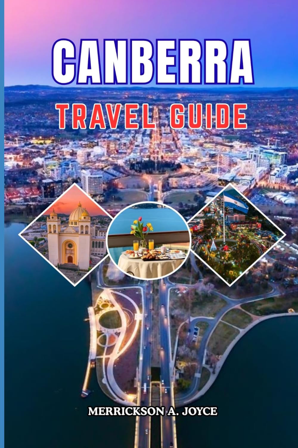 CANBERRA TRAVEL GUIDE 2026-2027: Experience Canberra Beyond the Ordinary with Exclusive Travel Insights Must Visit Locations Cultural Encounters and Smart Planning Tips for Every Traveler