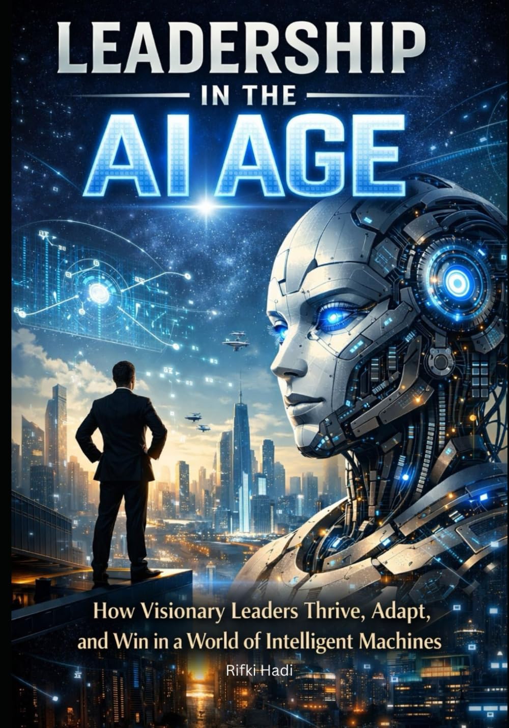 Leadership in the AI Age: How Visionary Leaders Thrive, Adapt, and Win in a World of Intelligent Machines