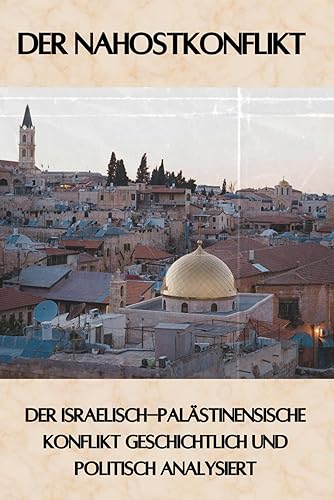 Der Nahostkonflikt: Der Israelisch-palästinensische Konflikt geschichtlich und politisch analysiert (Geschichte - Eine Reise durch die Epochen)