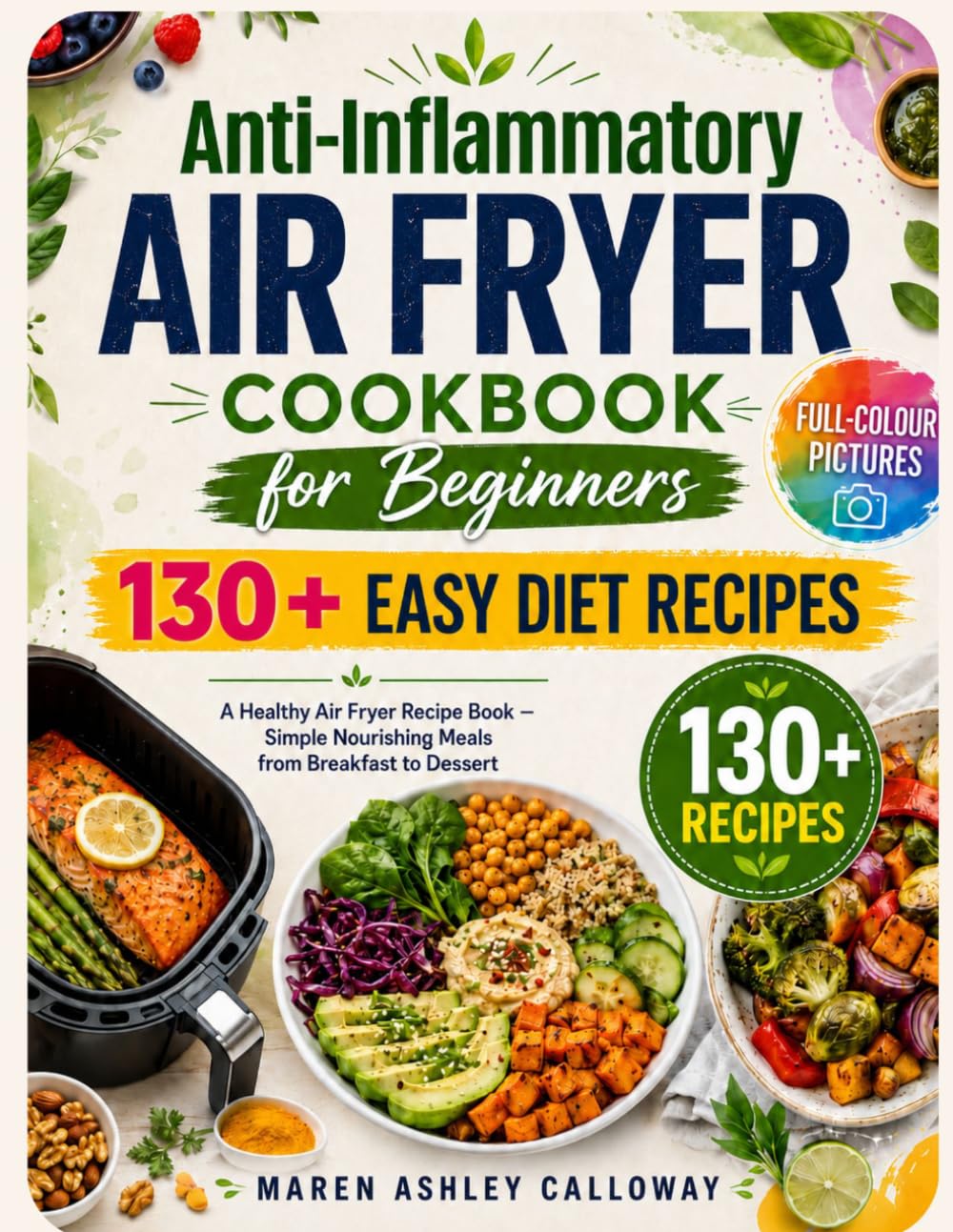 Anti-Inflammatory Air Fryer Cookbook for Beginners: 130+ Easy Diet Recipes: A Healthy Airfryer Recipe Book with Full-Colour Pictures – Simple Nourishing Meals from Breakfast to Dessert