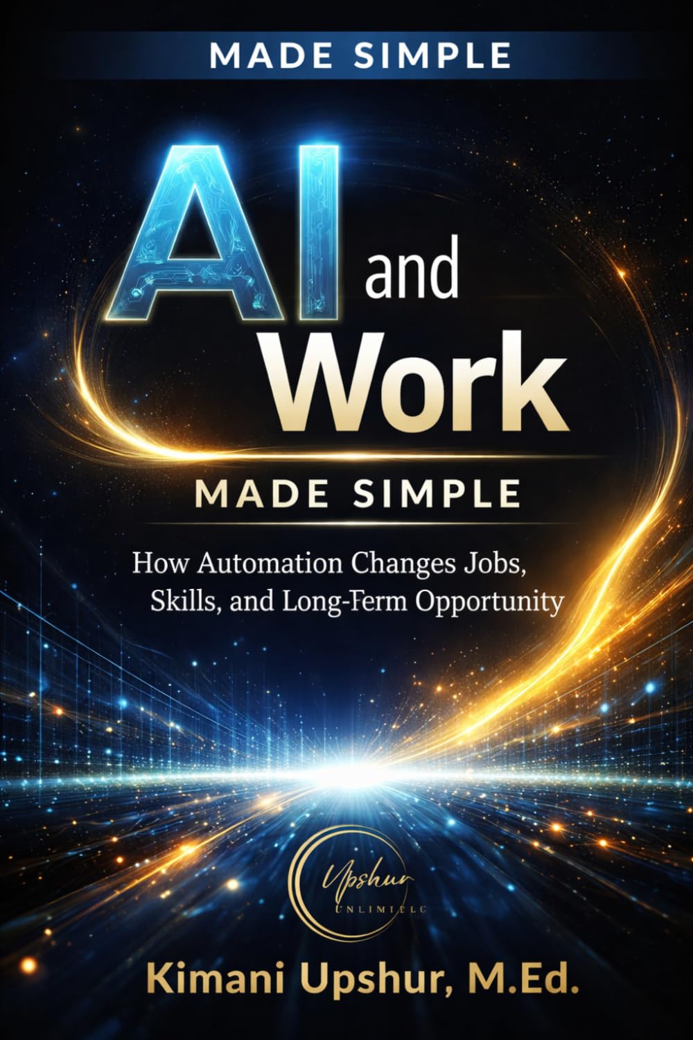 AI and Work Made Simple: How Automation Changes Jobs, Skills, and Long-Term Opportunity (The Made Simple Framework: Clear thinking for complex systems.)
