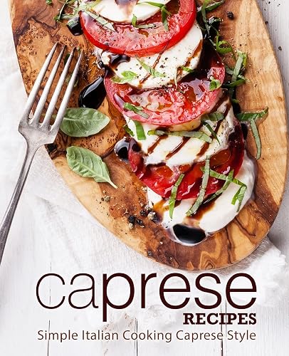 Caprese Recipes: Simple Italian Cooking Caprese Style