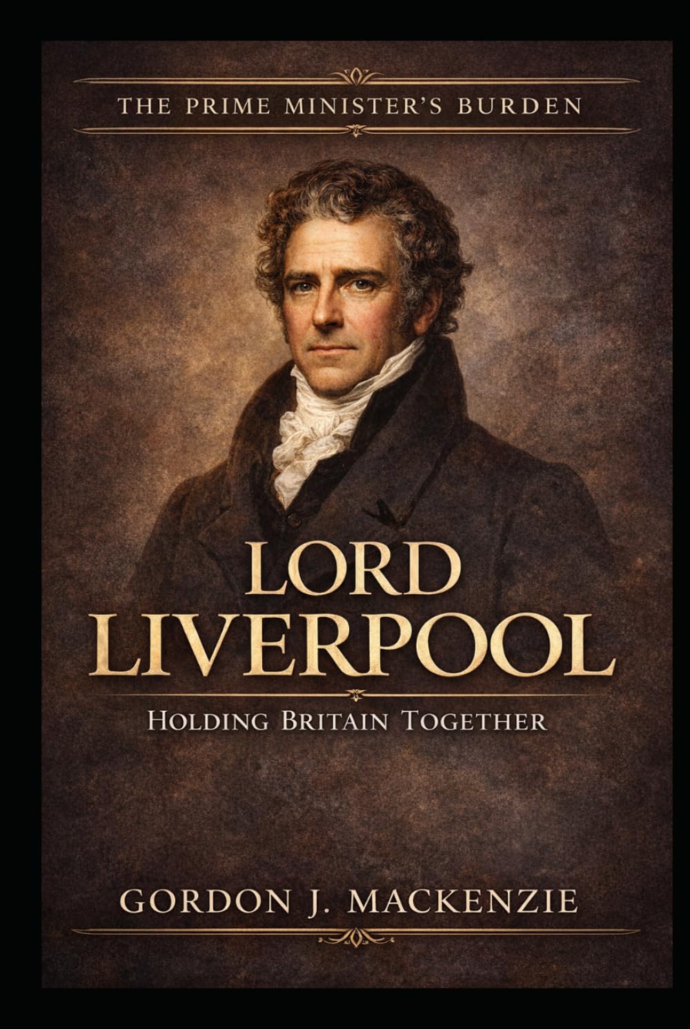 Lord Liverpool: Holding Britain Together (The Prime Ministers Burden)
