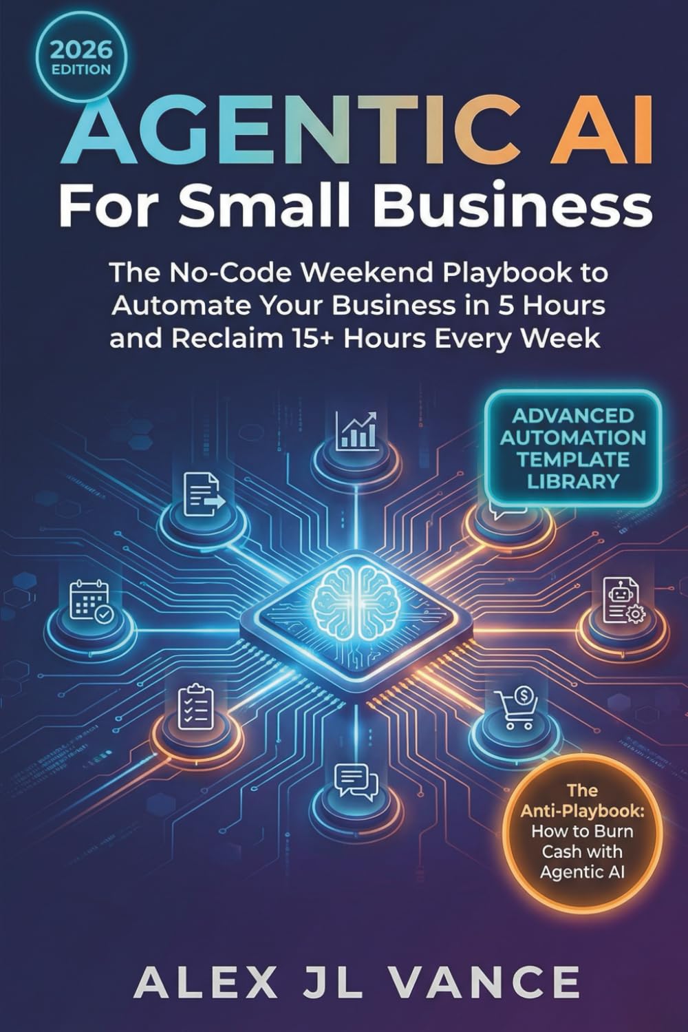 AGENTIC AI For Small Business: The No-Code Weekend Playbook to Automate Your Business in 5 Hours and Reclaim 15+ Hours Every Week