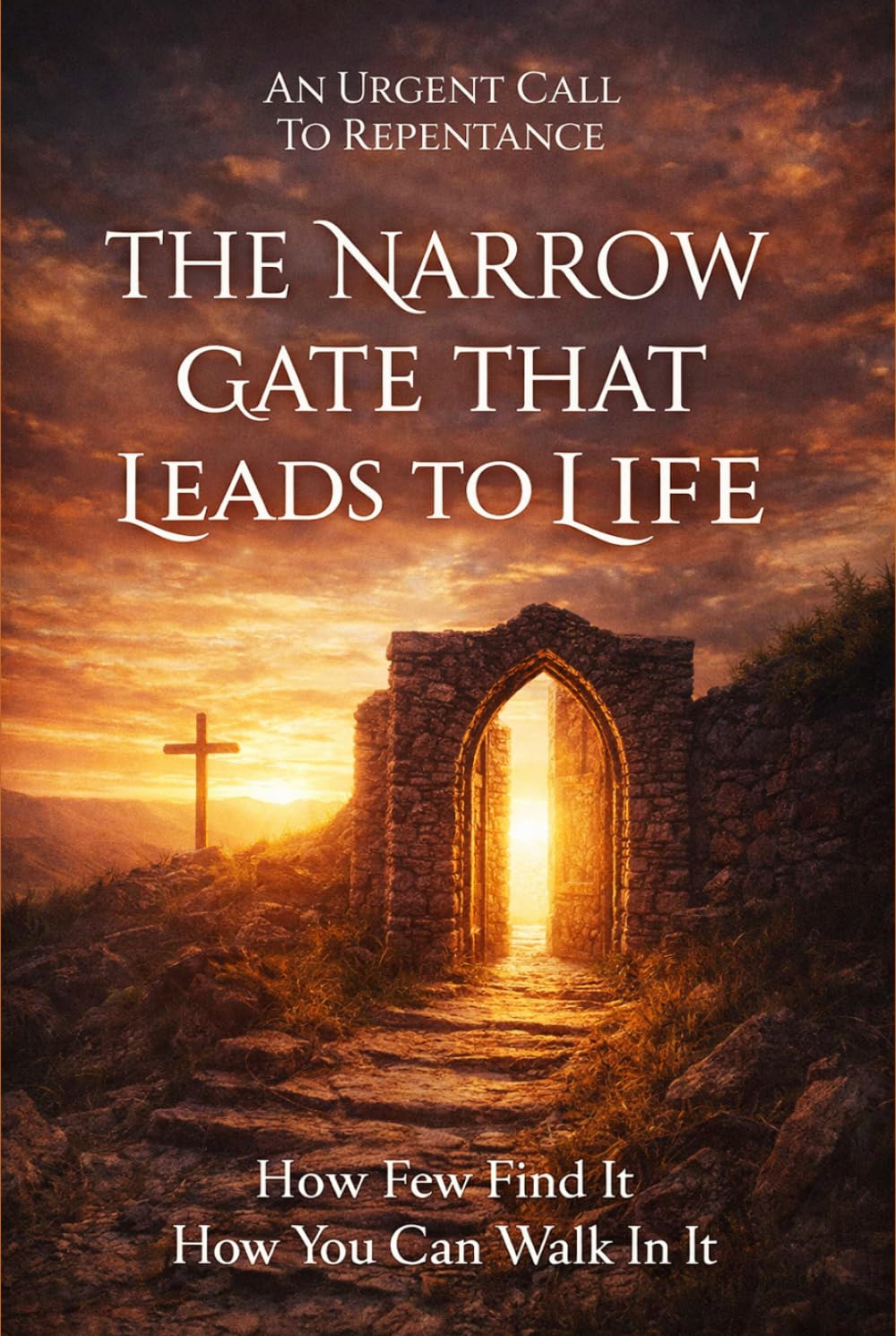 The Narrow Gate That Leads To Life: How Few Find It And How You Can Walk in It!