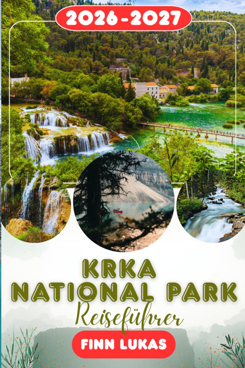 Krka Nationalpark REISEFÜHRER 2026: Erleben Sie einen fantastischen Touristenurlaub mit unvergesslichen Nebenattraktionen im Land der sieben ... Natur entflieht dem Krka-Nationalpark