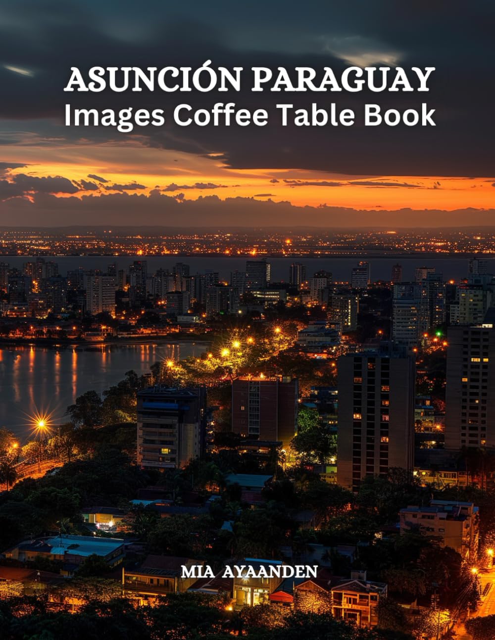 Asunción Paraguay Images Coffee Table Book for All: a Colorful Tour of Beautiful AI Pictures for Relaxing & Meditation, for Travel & Cityscape Lovers, ... Boundaries of Traditional Artistic Creation.