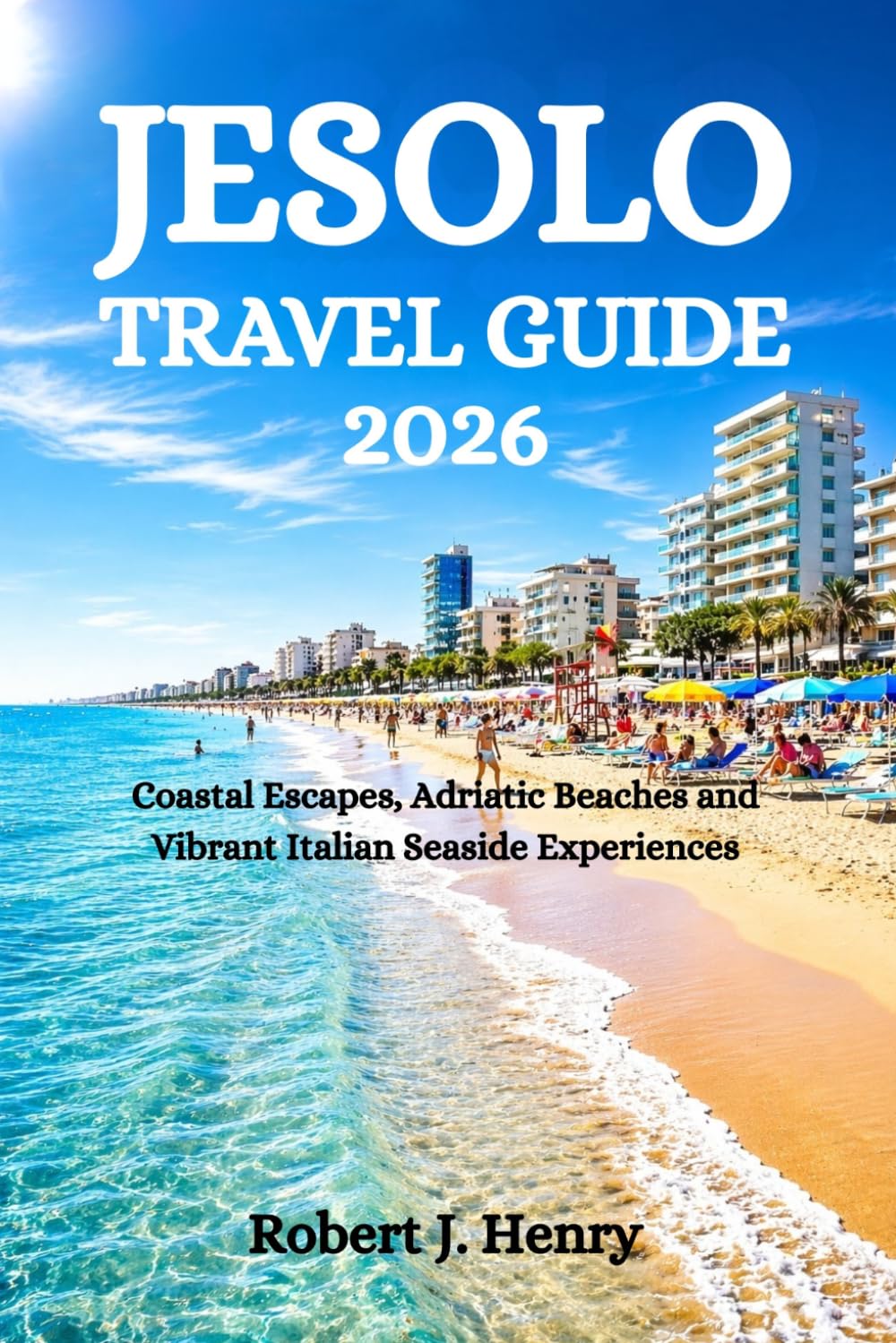 JESOLO TRAVEL GUIDE 2026: Coastal Escapes, Adriatic Beaches and Vibrant Italian Seaside Experiences