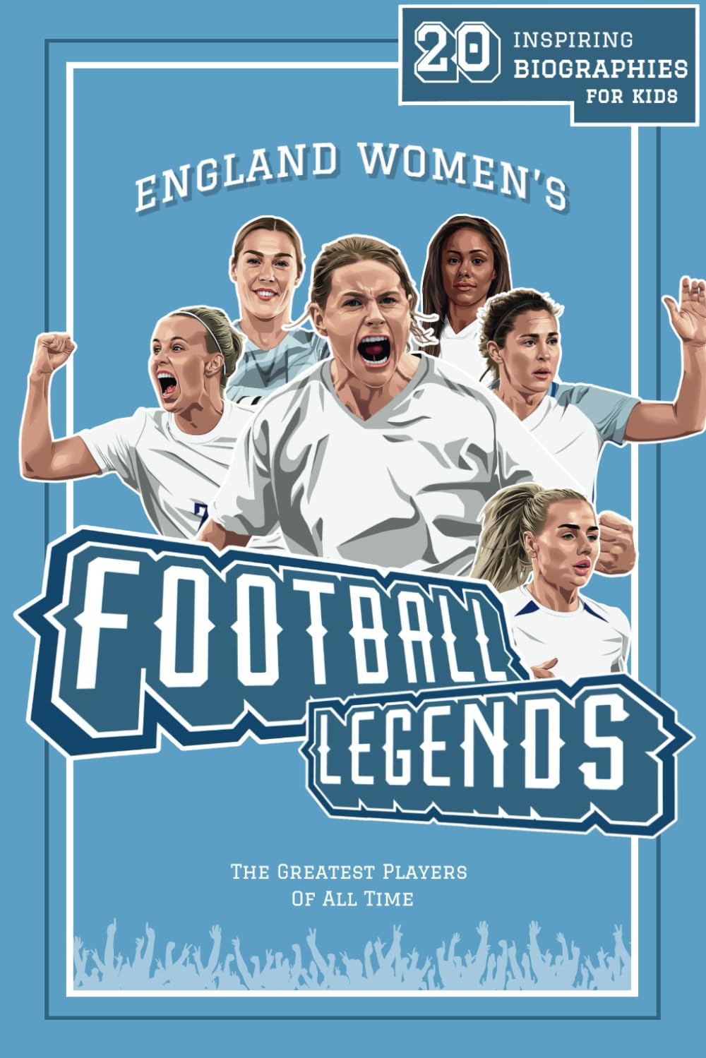 England Women’s Football Legends: 20 Inspiring Biographies For Kids - England Women’s Greatest Footballers Of All Time (Inspiring Sports Biographies ... - 20 Illustrated Stories Of Sporting Legends)
