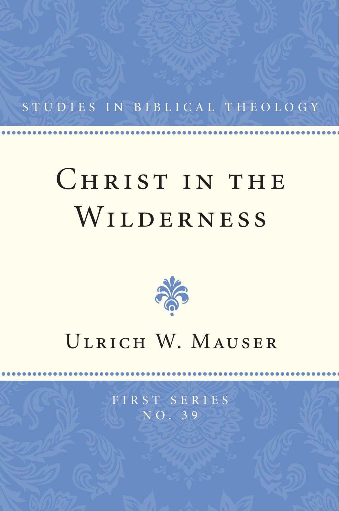 Christ in the Wilderness: The Wilderness Theme in the Second Gospel and its Basis in the Biblical Tradition: 39 (Studies in Biblical Theology, First)