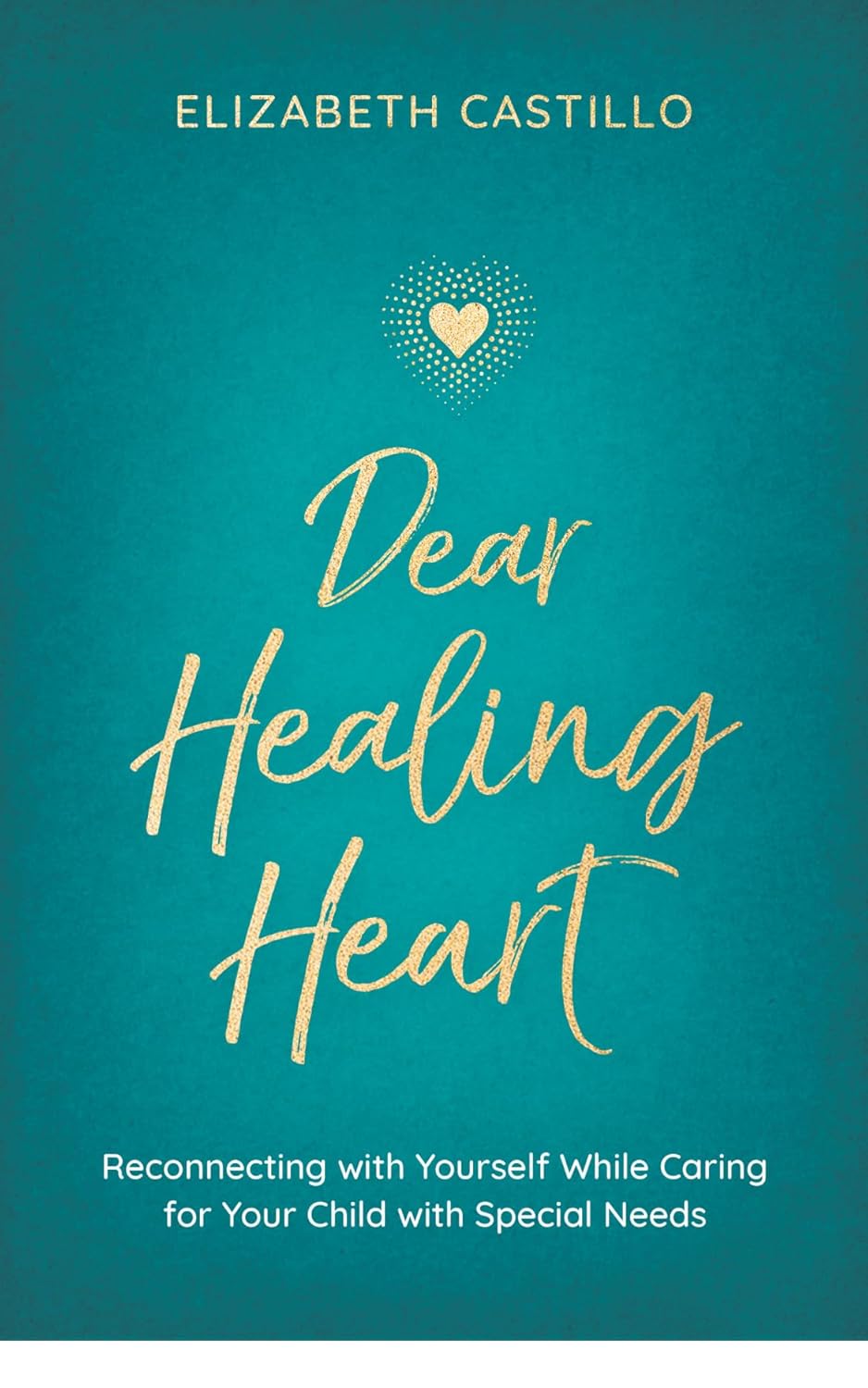 Dear Healing Heart: Reconnecting with Yourself While Caring for Your Child with Special Needs      Kindle Edition