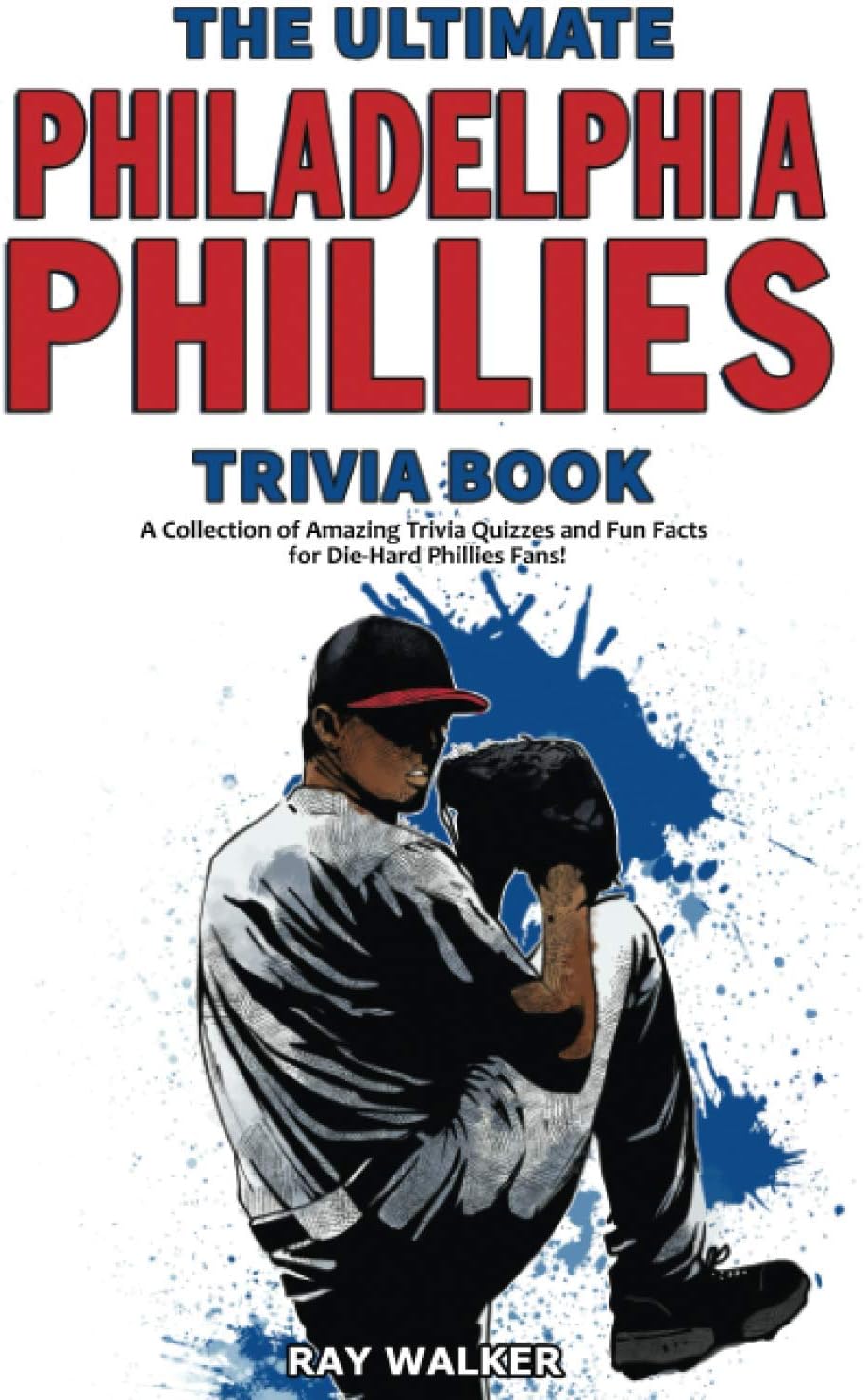 The Ultimate Philadelphia Phillies Trivia Book: A Collection of Amazing Trivia Quizzes and Fun Facts for Die-Hard Phillies Fans!